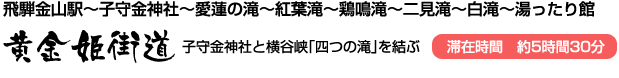 黄金姫街道(子守金神社と横谷峡「四つの滝」を結ぶ)飛騨金山駅～子守金神社～愛蓮の滝～紅葉滝～鶏鳴滝～二見滝～白滝～湯ったり館