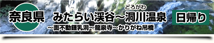奈良県-みたらい渓谷～洞川温泉 面不動鍾乳洞～龍泉寺～かりがね吊橋 日帰り