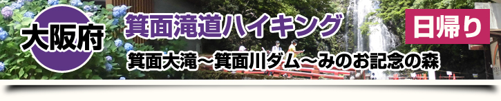 大阪府 箕面滝道ハイキング　箕面大滝～箕面川ダム～みのお記念の森　日帰り